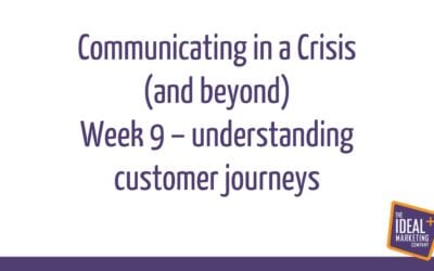 Communicating in a Crisis – week 9 – Understanding and planning Customer Journeys